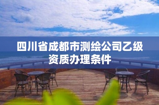 四川省成都市測繪公司乙級資質辦理條件