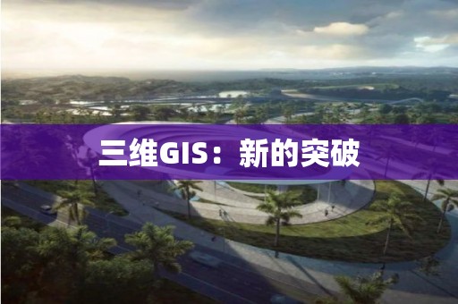 三維GIS：新的突破