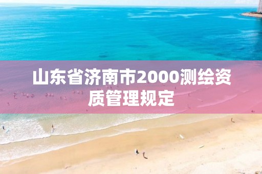 山東省濟(jì)南市2000測繪資質(zhì)管理規(guī)定