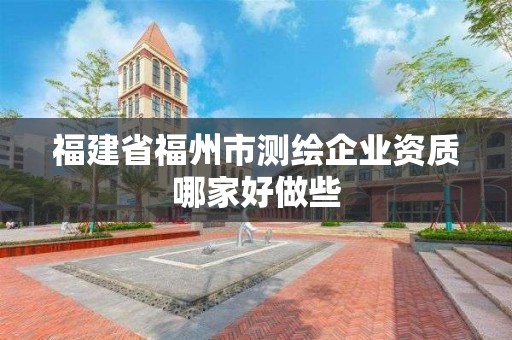 福建省福州市測繪企業(yè)資質(zhì)哪家好做些