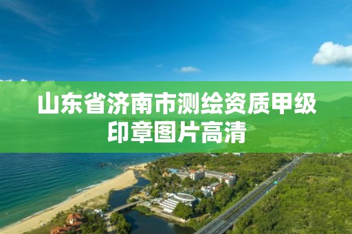 山東省濟南市測繪資質甲級印章圖片高清