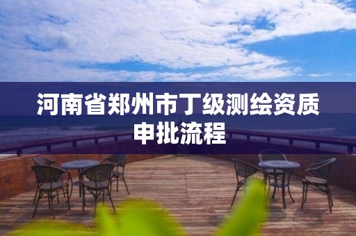 河南省鄭州市丁級測繪資質申批流程