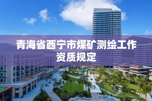 青海省西寧市煤礦測繪工作資質規定