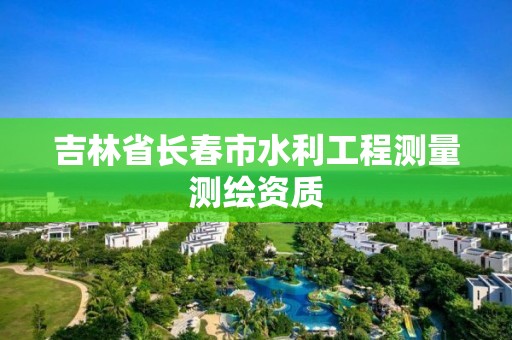 吉林省長春市水利工程測量測繪資質