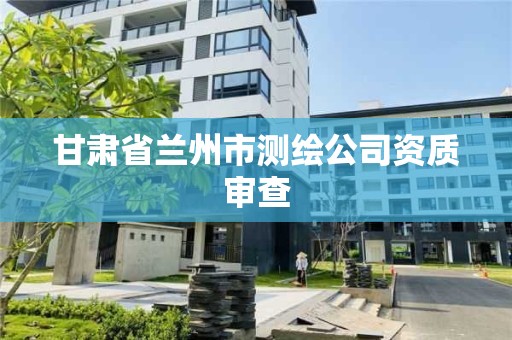 甘肅省蘭州市測繪公司資質審查