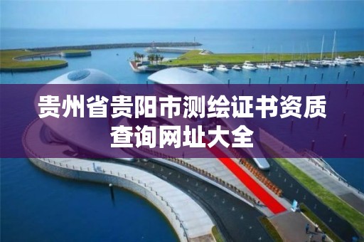 貴州省貴陽市測繪證書資質查詢網址大全