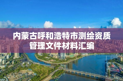 內蒙古呼和浩特市測繪資質管理文件材料匯編