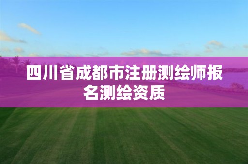 四川省成都市注冊測繪師報名測繪資質