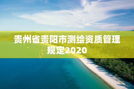 貴州省貴陽市測繪資質(zhì)管理規(guī)定2020