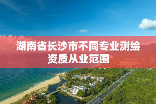 湖南省長沙市不同專業測繪資質從業范圍