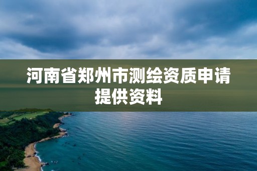 河南省鄭州市測繪資質申請提供資料