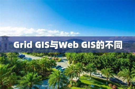 Grid GIS與Web GIS的不同