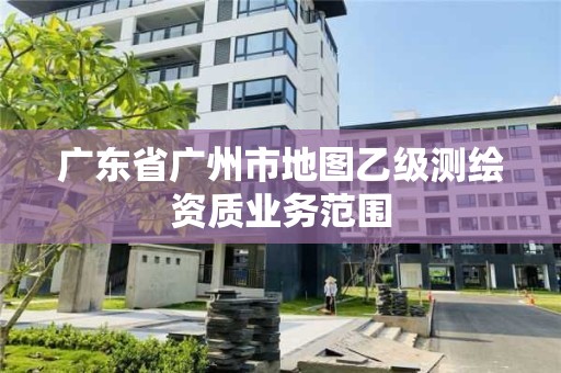 廣東省廣州市地圖乙級測繪資質業務范圍