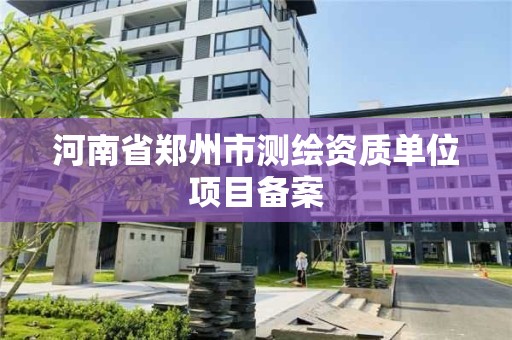 河南省鄭州市測繪資質單位項目備案