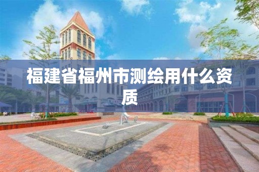 福建省福州市測繪用什么資質