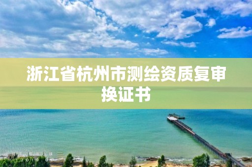 浙江省杭州市測繪資質復審換證書