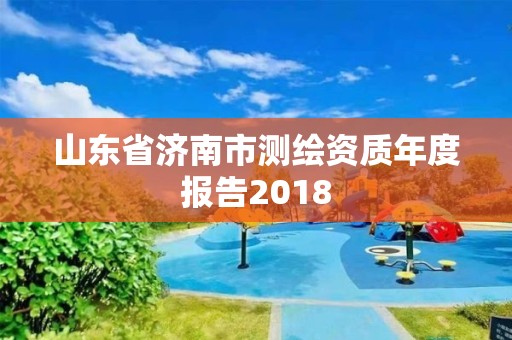 山東省濟南市測繪資質年度報告2018