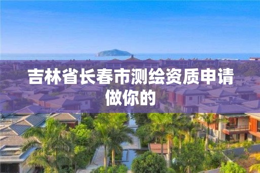 吉林省長春市測繪資質申請做你的