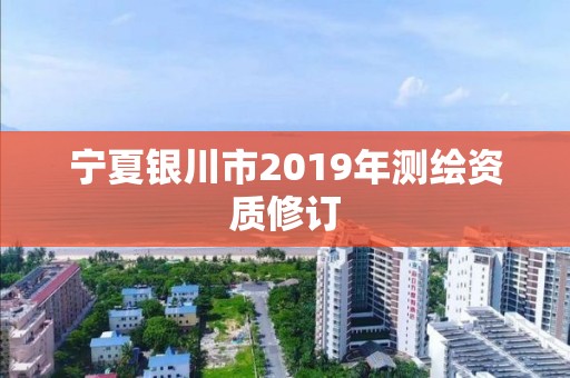 寧夏銀川市2019年測繪資質修訂