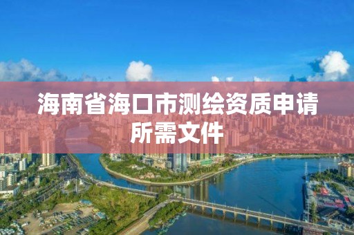 海南省海口市測繪資質申請所需文件