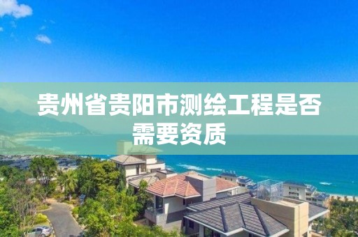 貴州省貴陽市測繪工程是否需要資質