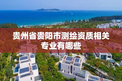 貴州省貴陽市測繪資質相關專業有哪些