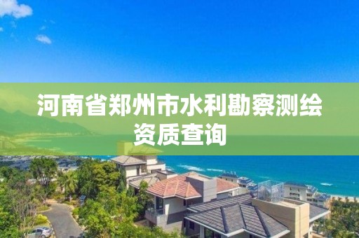 河南省鄭州市水利勘察測繪資質查詢