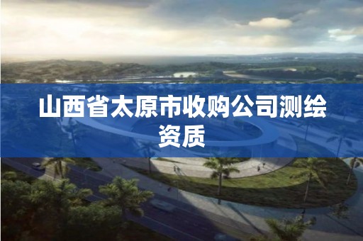 山西省太原市收購公司測繪資質