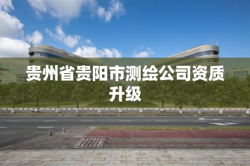 貴州省貴陽市測繪公司資質升級