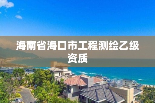 海南省?？谑泄こ虦y繪乙級資質(zhì)