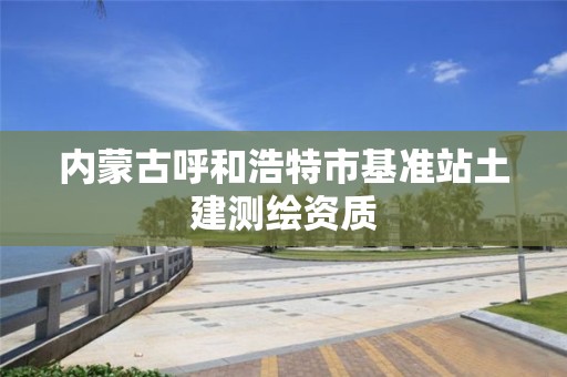 內蒙古呼和浩特市基準站土建測繪資質