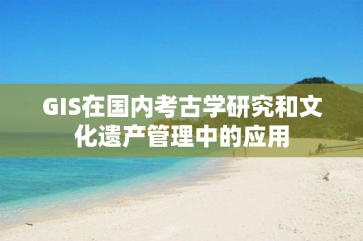 GIS在國內考古學研究和文化遺產管理中的應用