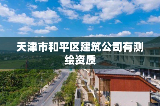 天津市和平區(qū)建筑公司有測繪資質(zhì)