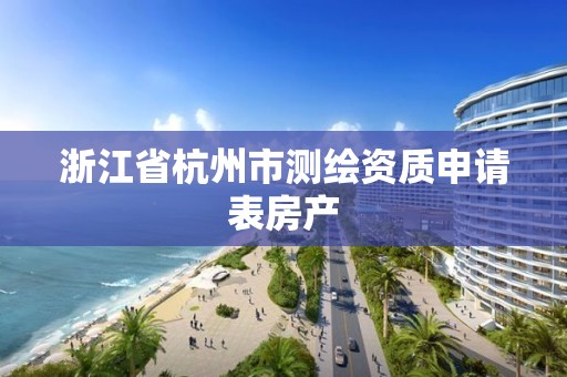 浙江省杭州市測繪資質申請表房產