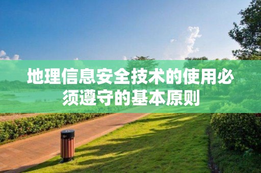 地理信息安全技術(shù)的使用必須遵守的基本原則