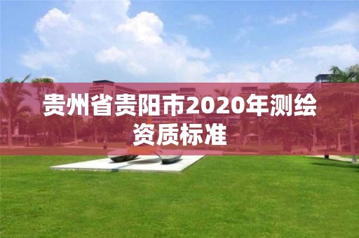 貴州省貴陽市2020年測繪資質標準