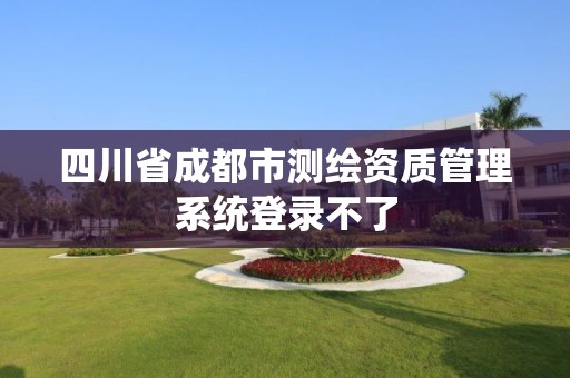 四川省成都市測繪資質管理系統(tǒng)登錄不了