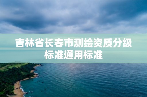 吉林省長春市測繪資質分級標準通用標準