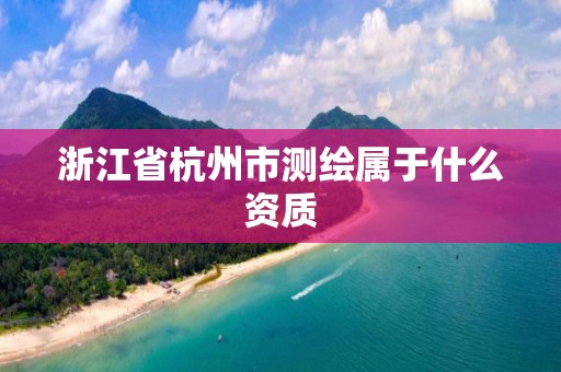 浙江省杭州市測繪屬于什么資質