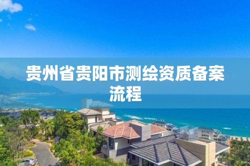 貴州省貴陽市測繪資質備案流程