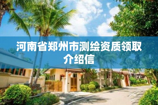 河南省鄭州市測繪資質領取介紹信