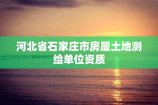 河北省石家莊市房屋土地測繪單位資質