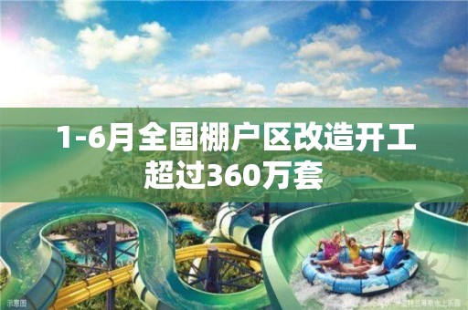 1-6月全國棚戶區改造開工超過360萬套