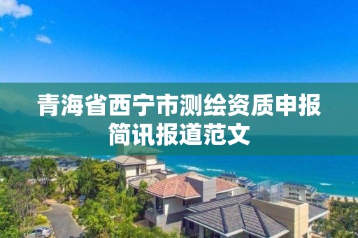 青海省西寧市測繪資質申報簡訊報道范文