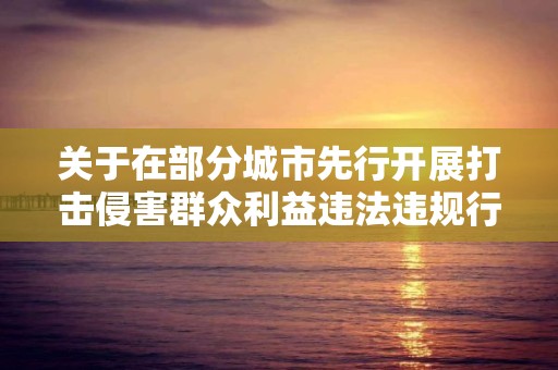 關于在部分城市先行開展打擊侵害群眾利益違法違規行為 治理房地產市場亂象專項行動的通知