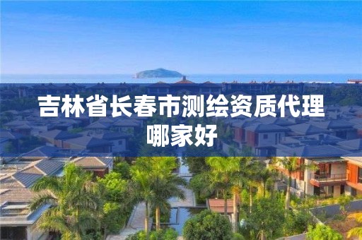 吉林省長春市測繪資質代理哪家好