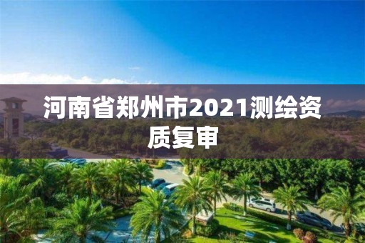 河南省鄭州市2021測(cè)繪資質(zhì)復(fù)審