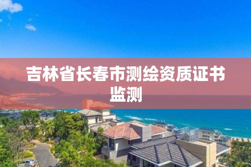 吉林省長春市測繪資質證書監測