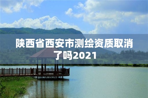 陜西省西安市測(cè)繪資質(zhì)取消了嗎2021