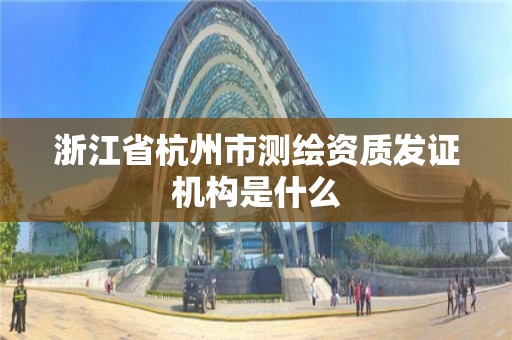 浙江省杭州市測繪資質發證機構是什么